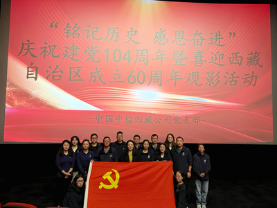 中国中检西藏公司党支部开展“铭记历史，感恩奋进”庆祝建党104周年暨喜迎西藏自治区成立60周年观影活动